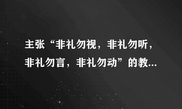 主张“非礼勿视，非礼勿听，非礼勿言，非礼勿动”的教育家是（ ）。