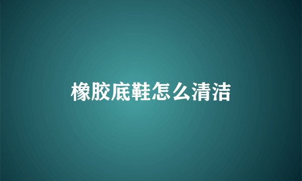 橡胶底鞋怎么清洁