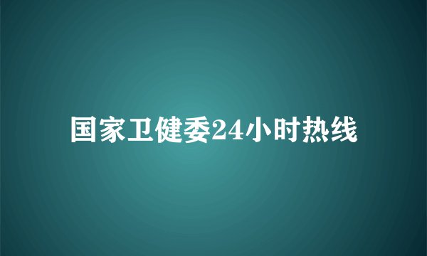 国家卫健委24小时热线