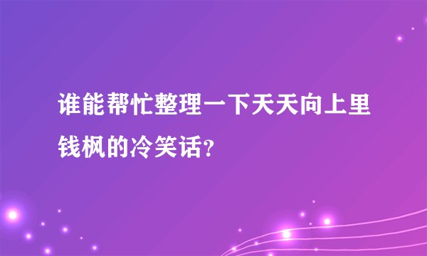 谁能帮忙整理一下天天向上里钱枫的冷笑话？
