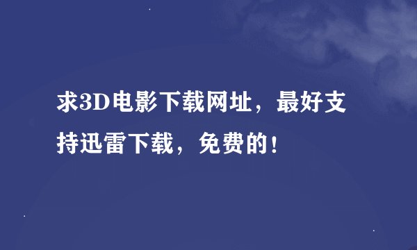 求3D电影下载网址，最好支持迅雷下载，免费的！