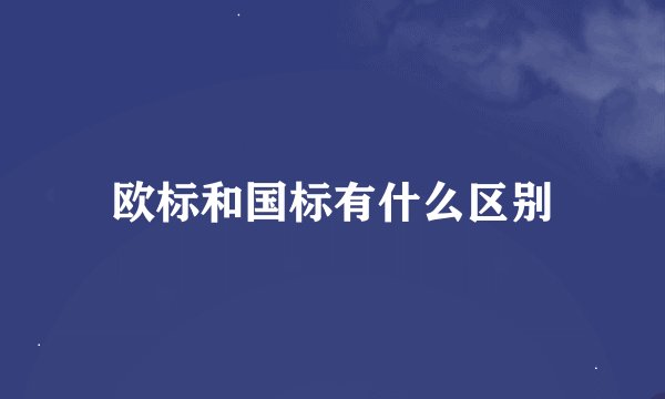 欧标和国标有什么区别