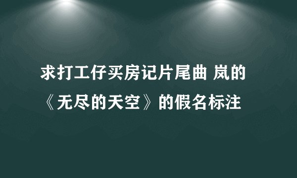 求打工仔买房记片尾曲 岚的《无尽的天空》的假名标注
