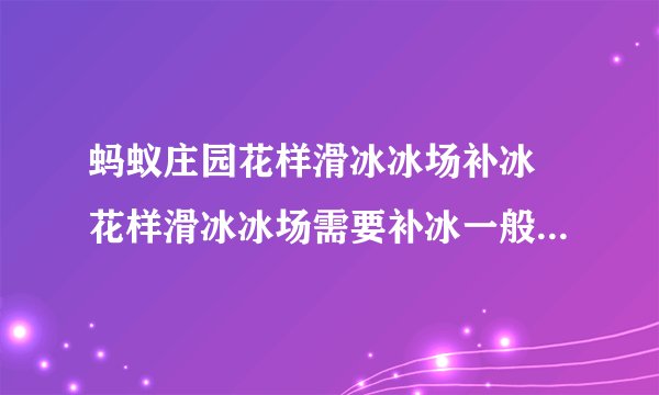 蚂蚁庄园花样滑冰冰场补冰 花样滑冰冰场需要补冰一般用哪种水