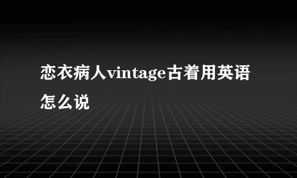 恋衣病人vintage古着用英语怎么说