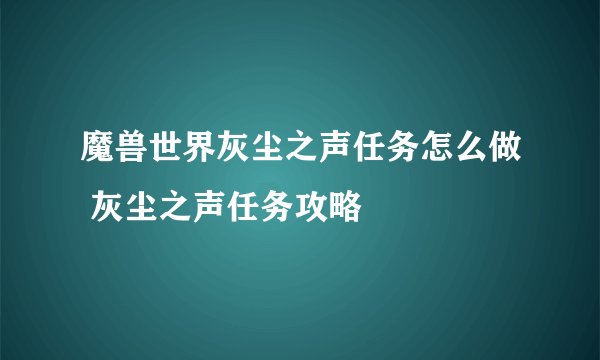 魔兽世界灰尘之声任务怎么做 灰尘之声任务攻略
