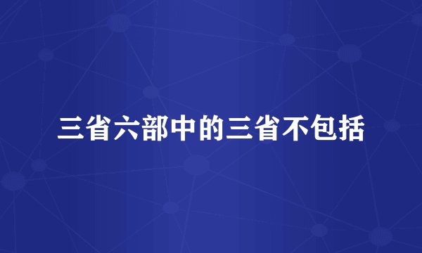 三省六部中的三省不包括