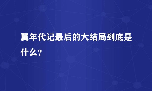 翼年代记最后的大结局到底是什么？