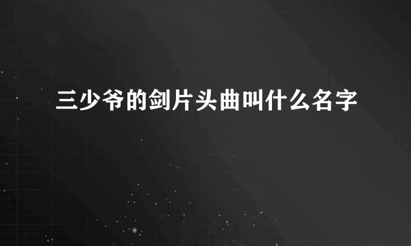 三少爷的剑片头曲叫什么名字