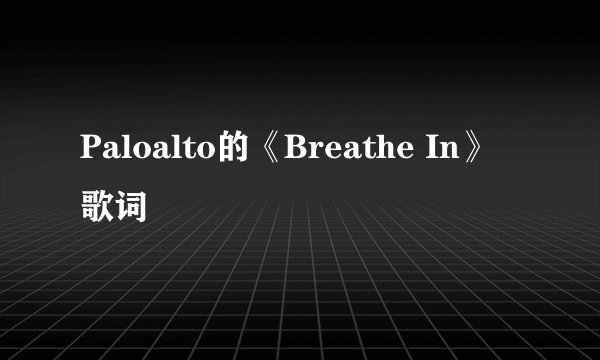 Paloalto的《Breathe In》 歌词