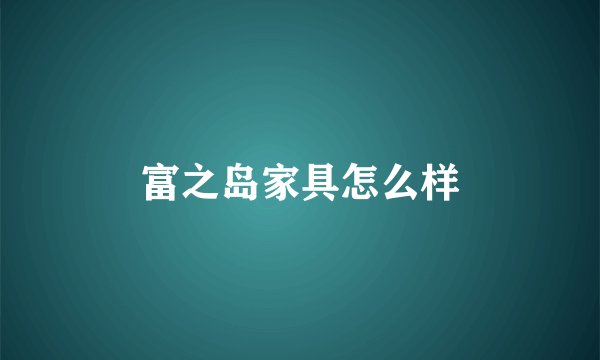 富之岛家具怎么样