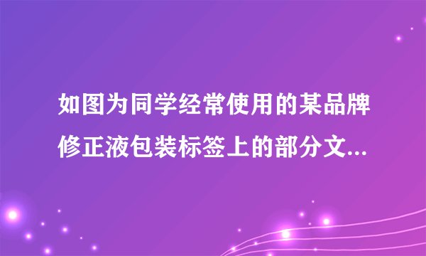 如图为同学经常使用的某品牌修正液包装标签上的部分文字和图片．请仔细阅读、观察，根据此图及日常生活经