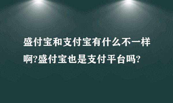 盛付宝和支付宝有什么不一样啊?盛付宝也是支付平台吗?
