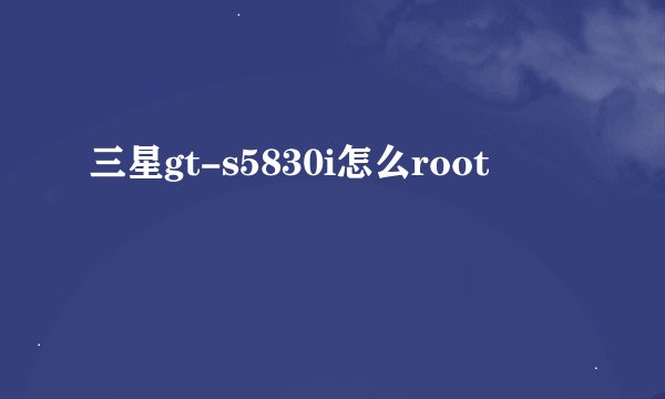 三星gt-s5830i怎么root