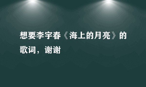 想要李宇春《海上的月亮》的歌词，谢谢