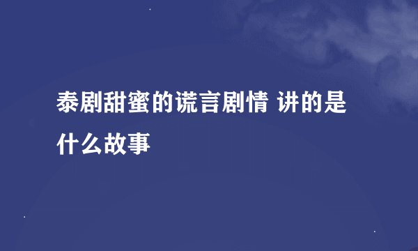 泰剧甜蜜的谎言剧情 讲的是什么故事