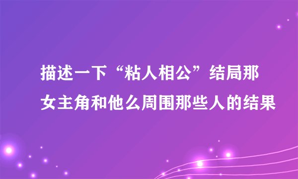 描述一下“粘人相公”结局那女主角和他么周围那些人的结果