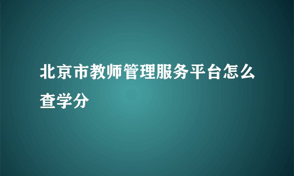 北京市教师管理服务平台怎么查学分
