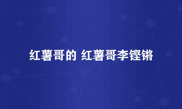 红薯哥的 红薯哥李铿锵