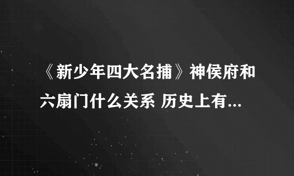 《新少年四大名捕》神侯府和六扇门什么关系 历史上有神侯府吗