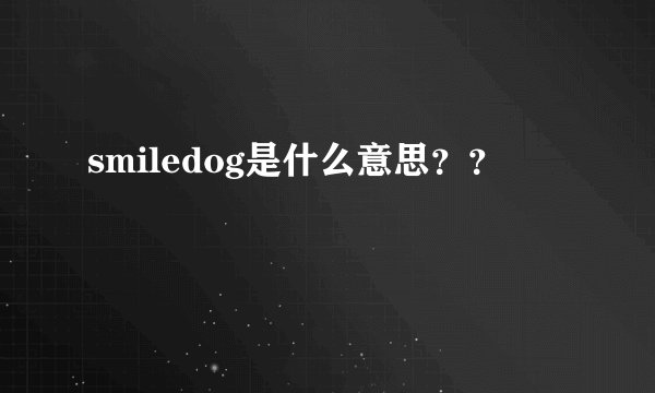 smiledog是什么意思？？