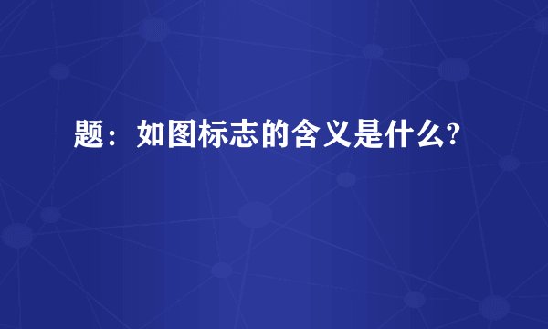题：如图标志的含义是什么?