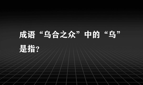 成语“乌合之众”中的“乌”是指?