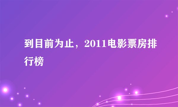 到目前为止，2011电影票房排行榜