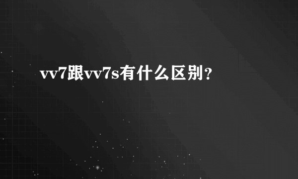 vv7跟vv7s有什么区别？