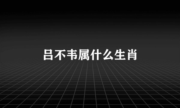 吕不韦属什么生肖