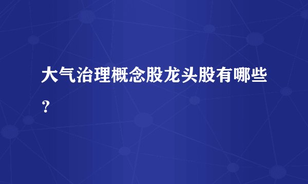 大气治理概念股龙头股有哪些？