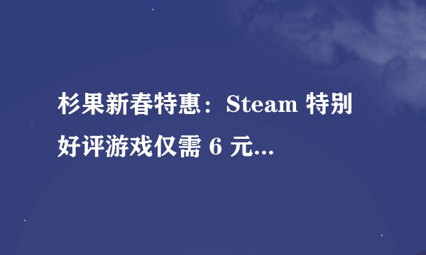 杉果新春特惠：Steam 特别好评游戏仅需 6 元，《地心护核者》仅需￥25