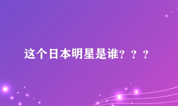 这个日本明星是谁？？？