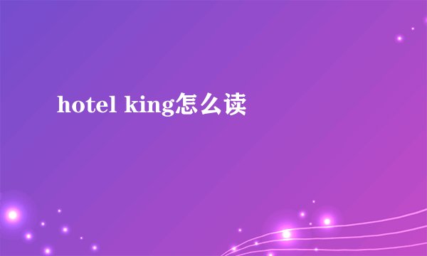 hotel king怎么读