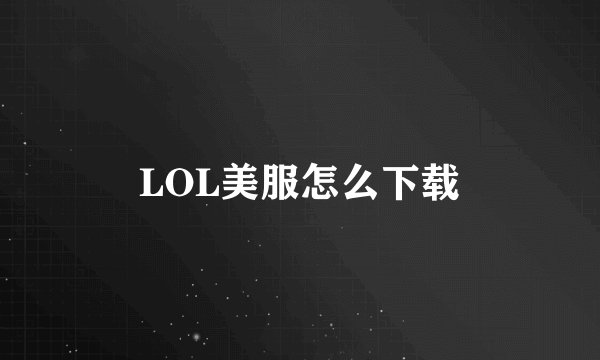 LOL美服怎么下载