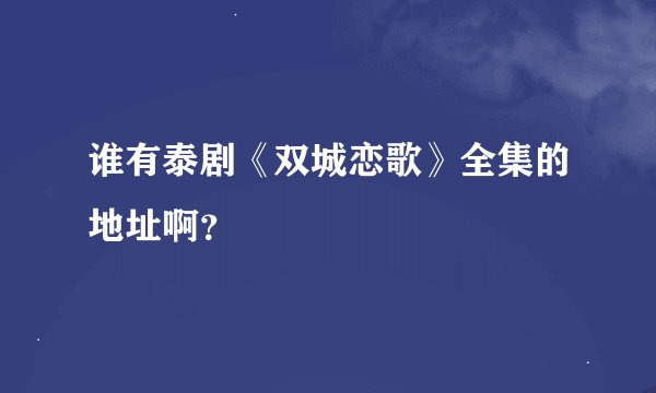 谁有泰剧《双城恋歌》全集的地址啊？