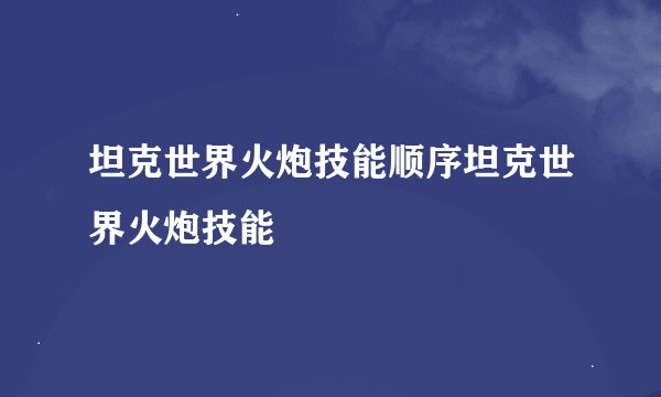 坦克世界火炮技能顺序坦克世界火炮技能