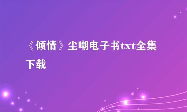 《倾情》尘嘲电子书txt全集下载