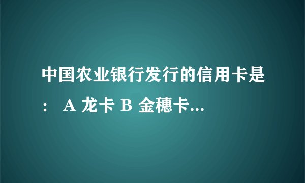 中国农业银行发行的信用卡是： A 龙卡 B 金穗卡 C 牡丹卡
