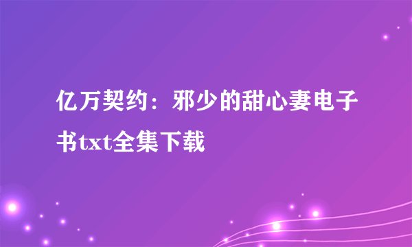 亿万契约：邪少的甜心妻电子书txt全集下载