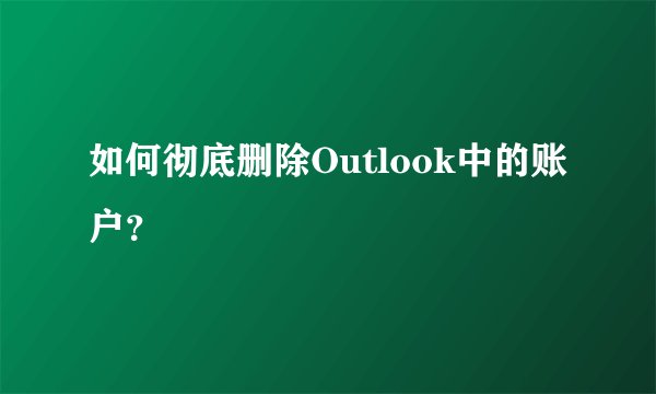 如何彻底删除Outlook中的账户？