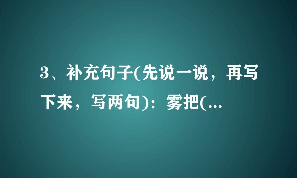 3、补充句子(先说一说，再写下来，写两句)：雾把()藏了起来，无论是()，还是()，都()。