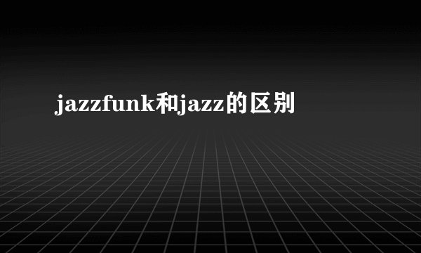 jazzfunk和jazz的区别