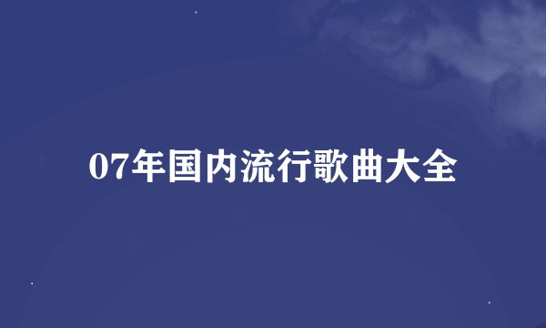07年国内流行歌曲大全