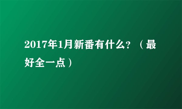 2017年1月新番有什么？（最好全一点）