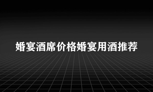 婚宴酒席价格婚宴用酒推荐