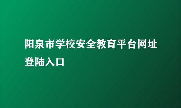 阳泉市学校安全教育平台网址登陆入口
