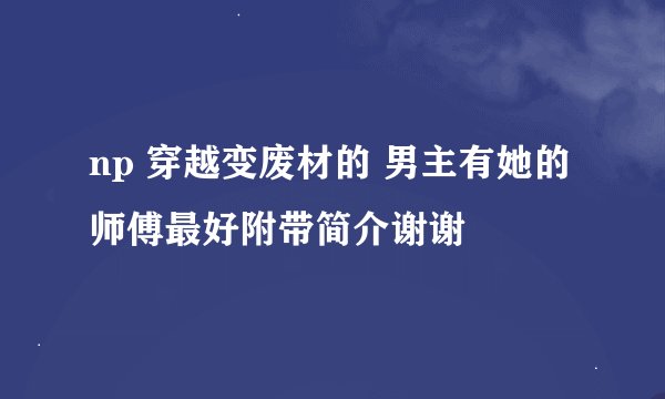 np 穿越变废材的 男主有她的师傅最好附带简介谢谢