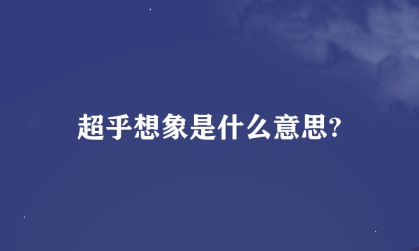 超乎想象是什么意思?