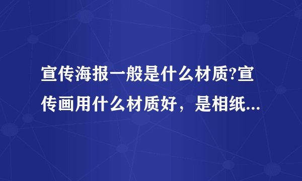 宣传海报一般是什么材质?宣传画用什么材质好，是相纸，还是pp胶